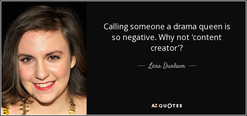 Calling someone a drama queen is so negative. Why not 'content creator'? - Lena Dunham