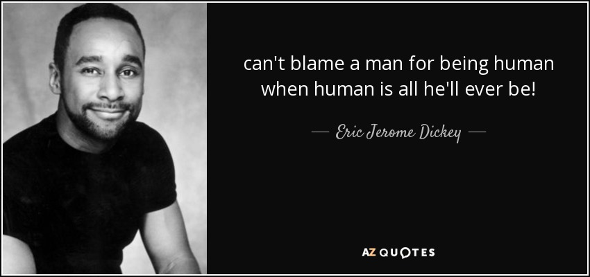 ¡no se puede culpar a un hombre por ser humano cuando humano es todo lo que siempre será! - Eric Jerome Dickey