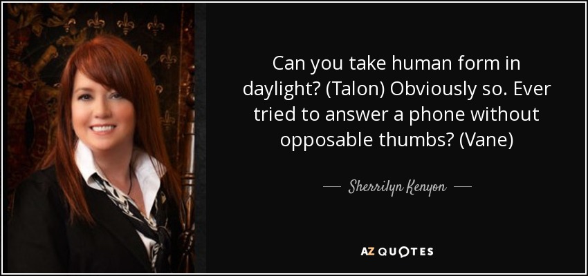 Can you take human form in daylight? (Talon) Obviously so. Ever tried to answer a phone without opposable thumbs? (Vane) - Sherrilyn Kenyon