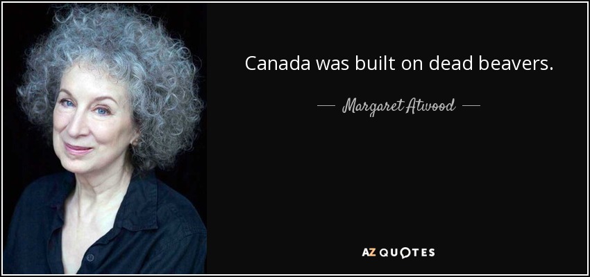 Canada was built on dead beavers. - Margaret Atwood