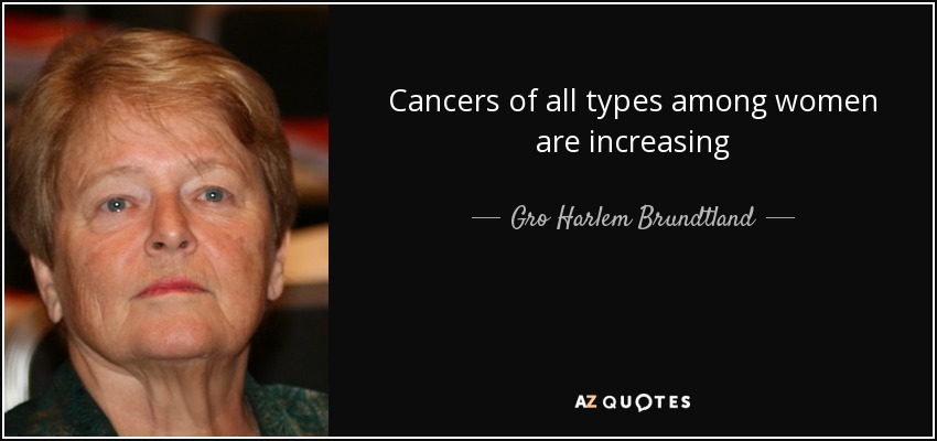 Cancers of all types among women are increasing - Gro Harlem Brundtland