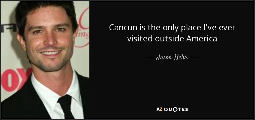Cancun is the only place I've ever visited outside America - Jason Behr