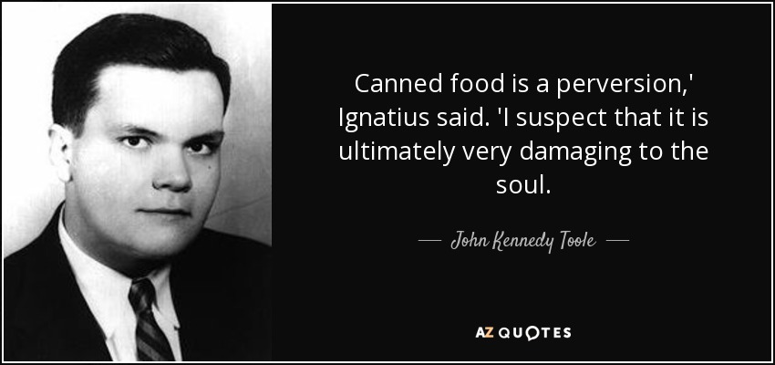 Canned food is a perversion,' Ignatius said. 'I suspect that it is ultimately very damaging to the soul. - John Kennedy Toole