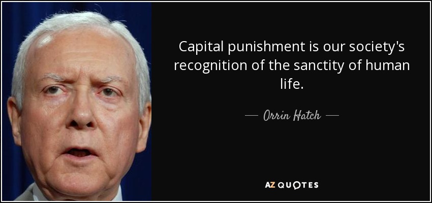 Capital punishment is our society's recognition of the sanctity of human life. - Orrin Hatch