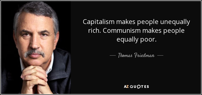 Capitalism makes people unequally rich. Communism makes people equally poor. - Thomas Friedman