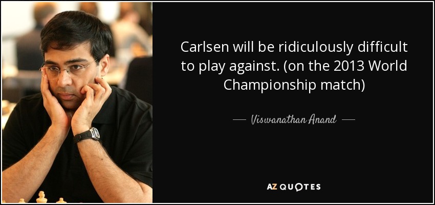 Carlsen will be ridiculously difficult to play against. (on the 2013 World Championship match) - Viswanathan Anand