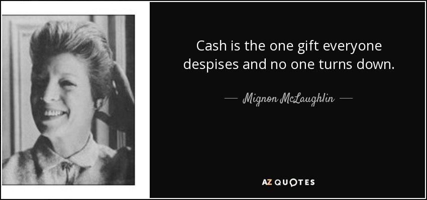 Cash is the one gift everyone despises and no one turns down. - Mignon McLaughlin