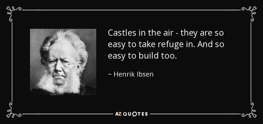 Castles in the air - they are so easy to take refuge in. And so easy to build too. - Henrik Ibsen