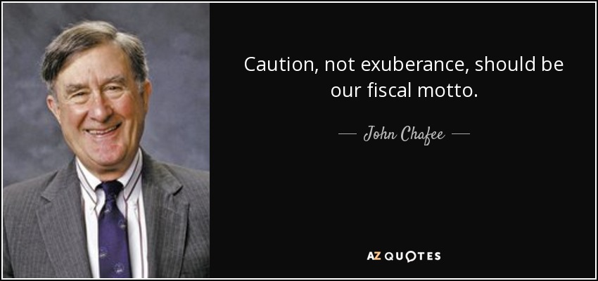 Caution, not exuberance, should be our fiscal motto. - John Chafee