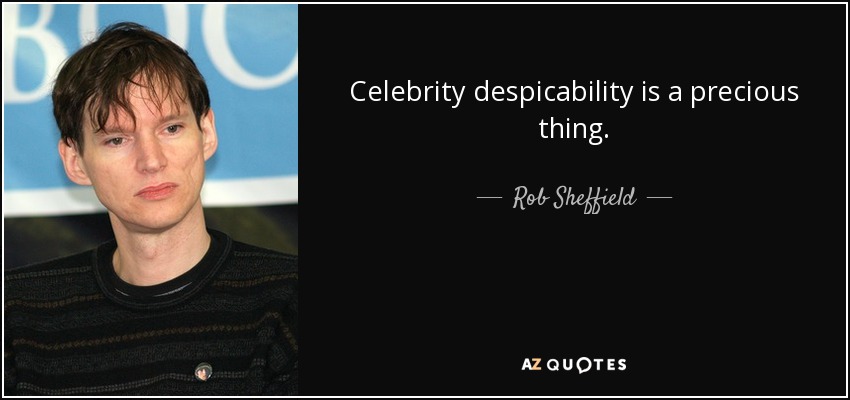 Celebrity despicability is a precious thing. - Rob Sheffield