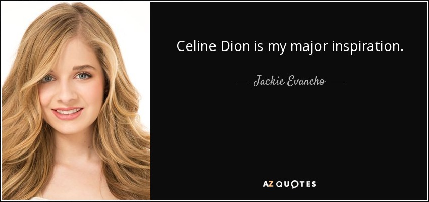 Celine Dion is my major inspiration. - Jackie Evancho