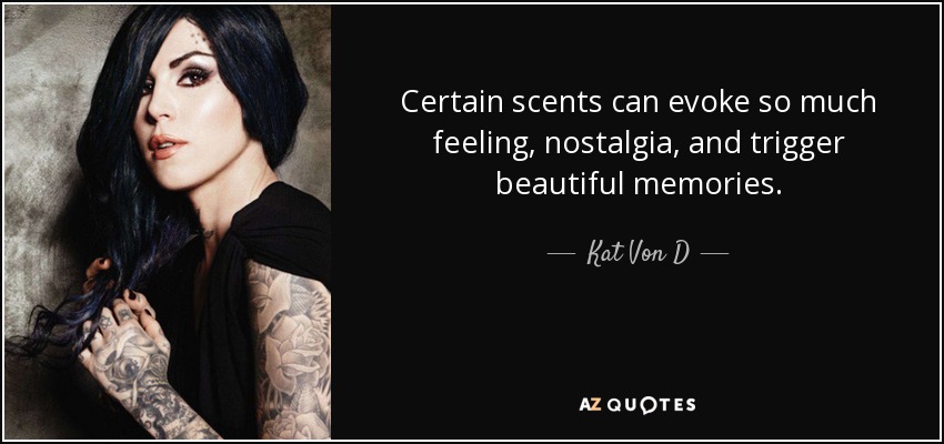 Certain scents can evoke so much feeling, nostalgia, and trigger beautiful memories. - Kat Von D