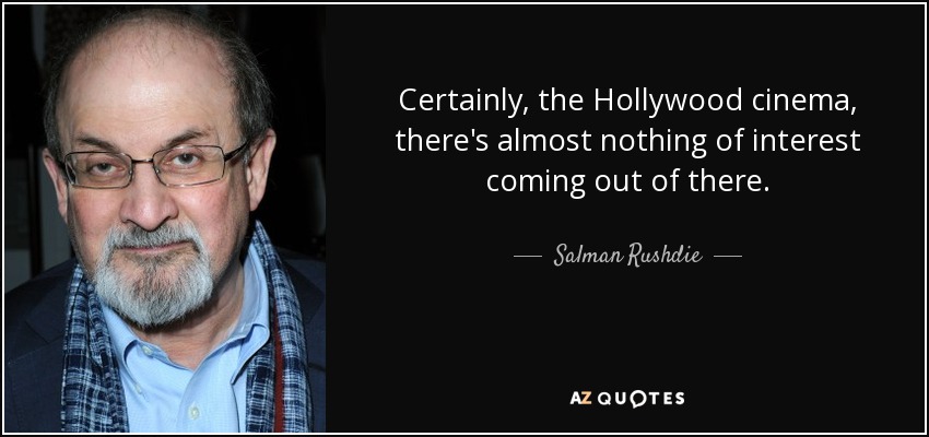 Certainly, the Hollywood cinema, there's almost nothing of interest coming out of there. - Salman Rushdie