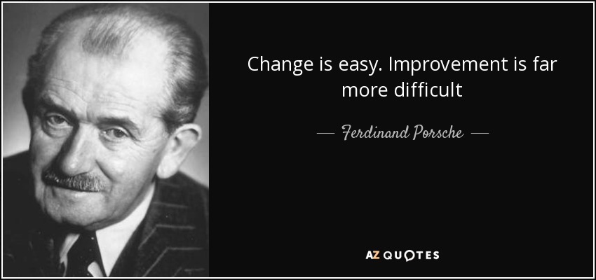 Change is easy. Improvement is far more difficult - Ferdinand Porsche