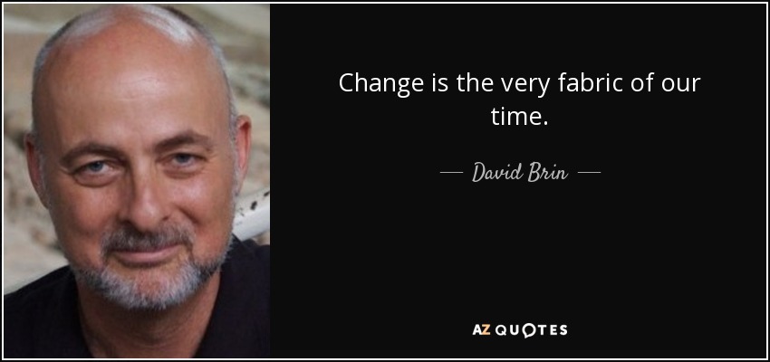 Change is the very fabric of our time. - David Brin