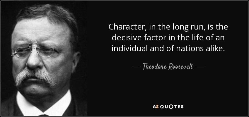El carácter, a la larga, es el factor decisivo en la vida de un individuo y de las naciones por igual. - Theodore Roosevelt
