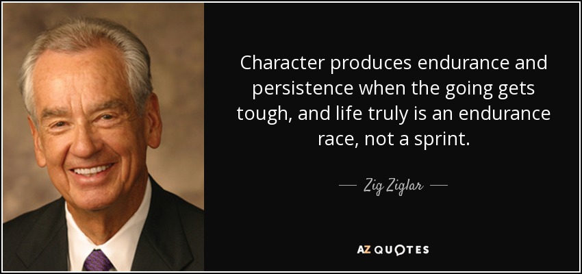 El carácter produce resistencia y persistencia cuando las cosas se ponen difíciles, y la vida es realmente una carrera de resistencia, no de velocidad. - Zig Ziglar
