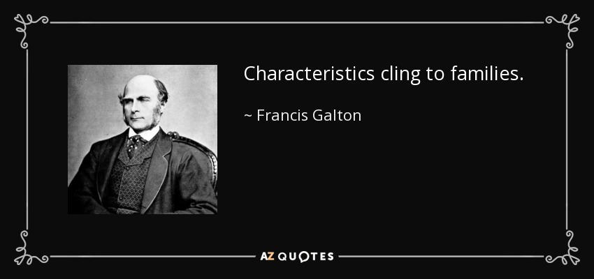 Characteristics cling to families. - Francis Galton