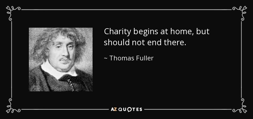 Charity begins at home, but should not end there. - Thomas Fuller