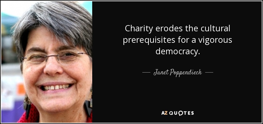 Charity erodes the cultural prerequisites for a vigorous democracy. - Janet Poppendieck