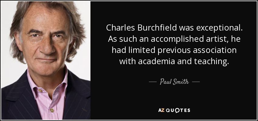 Charles Burchfield era excepcional. Siendo un artista tan consumado, su relación previa con el mundo académico y la enseñanza era limitada. - Paul Smith