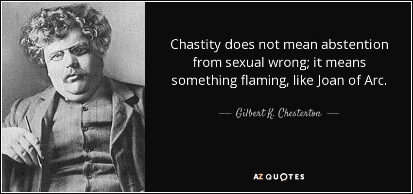 Chastity does not mean abstention from sexual wrong; it means something flaming, like Joan of Arc. - Gilbert K. Chesterton