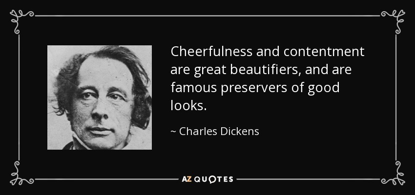 La alegría y la satisfacción son grandes embellecedores, y son famosos preservadores de la buena apariencia. - Charles Dickens