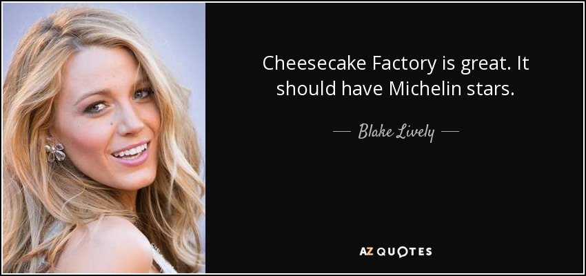 Cheesecake Factory es genial. Debería tener estrellas Michelin. - Blake Lively