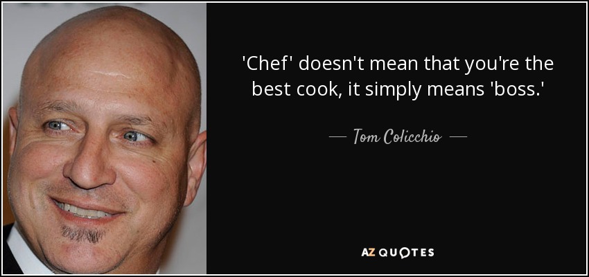 'Chef' no significa que seas el mejor cocinero, simplemente significa 'jefe'. - Tom Colicchio