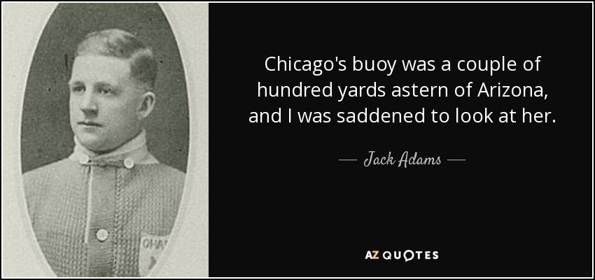 La boya de Chicago estaba a unos doscientos metros a popa del Arizona, y me entristeció mirarla. - Jack Adams