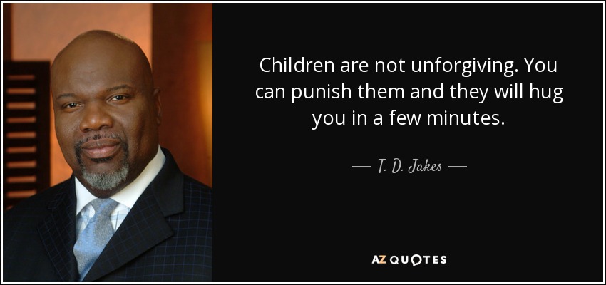 Los niños no son implacables. Puedes castigarlos y te abrazarán a los pocos minutos. - T. D. Jakes