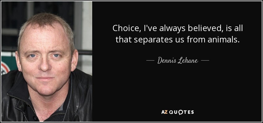 Choice, I've always believed, is all that separates us from animals. - Dennis Lehane