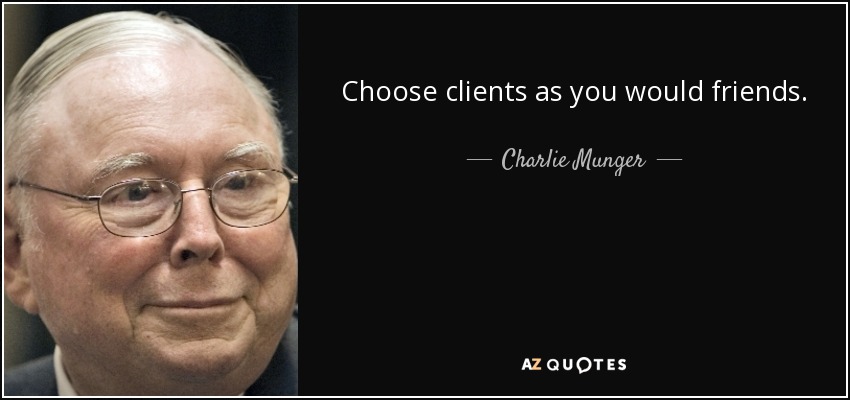 Choose clients as you would friends. - Charlie Munger