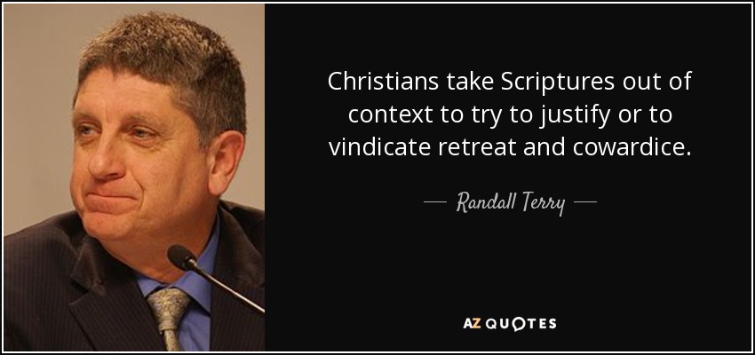 Los cristianos sacan las Escrituras de contexto para intentar justificar o reivindicar la retirada y la cobardía. - Randall Terry