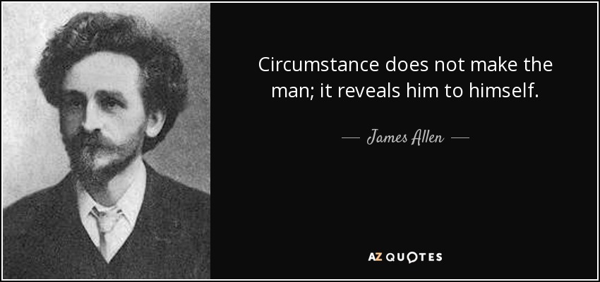 Circumstance does not make the man; it reveals him to himself. - James Allen