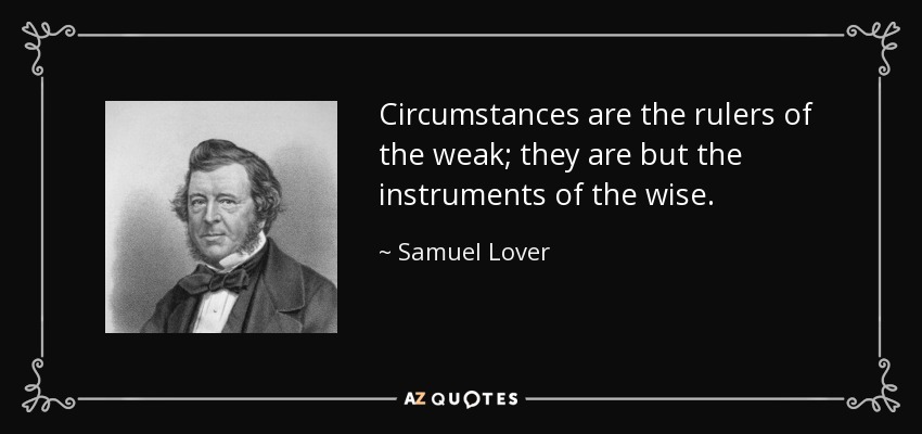 Las circunstancias gobiernan a los débiles; no son más que los instrumentos de los sabios. - Samuel Lover