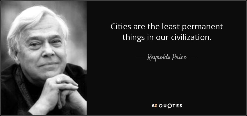 Cities are the least permanent things in our civilization. - Reynolds Price