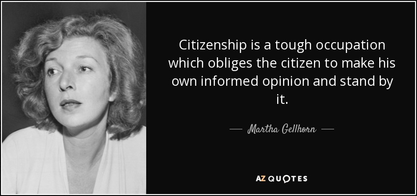Citizenship is a tough occupation which obliges the citizen to make his own informed opinion and stand by it. - Martha Gellhorn