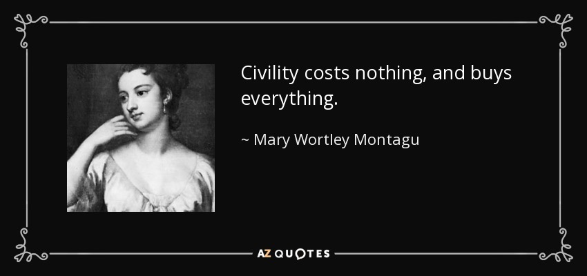 Civility costs nothing, and buys everything. - Mary Wortley Montagu