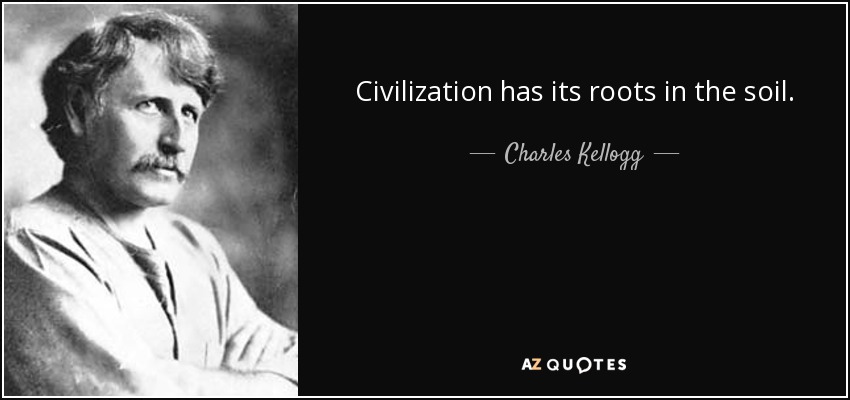 La civilización hunde sus raíces en el suelo. - Charles Kellogg