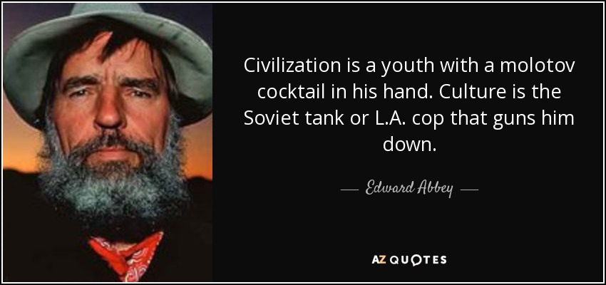 La civilización es un joven con un cóctel molotov en la mano. La cultura es el tanque soviético o el policía de Los Ángeles que le dispara. - Edward Abbey