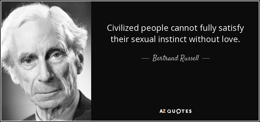 Civilized people cannot fully satisfy their sexual instinct without love. - Bertrand Russell