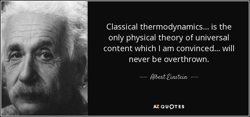 Classical thermodynamics ... is the only physical theory of universal content which I am convinced ... will never be overthrown. - Albert Einstein