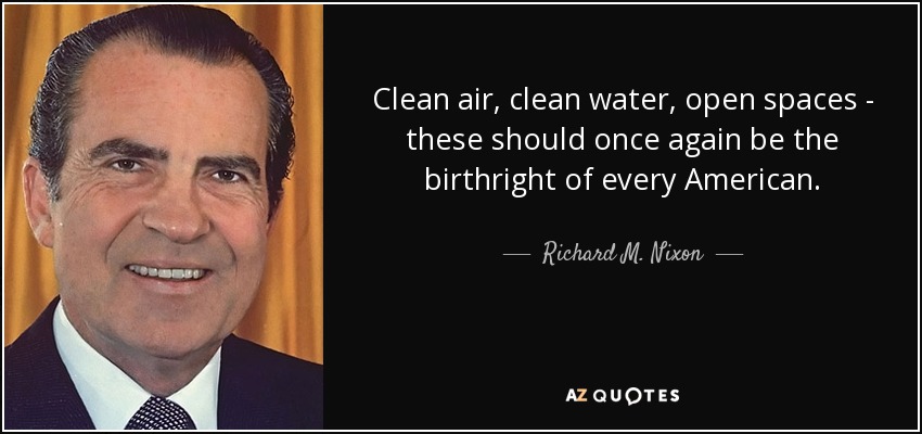 Clean air, clean water, open spaces - these should once again be the birthright of every American. - Richard M. Nixon