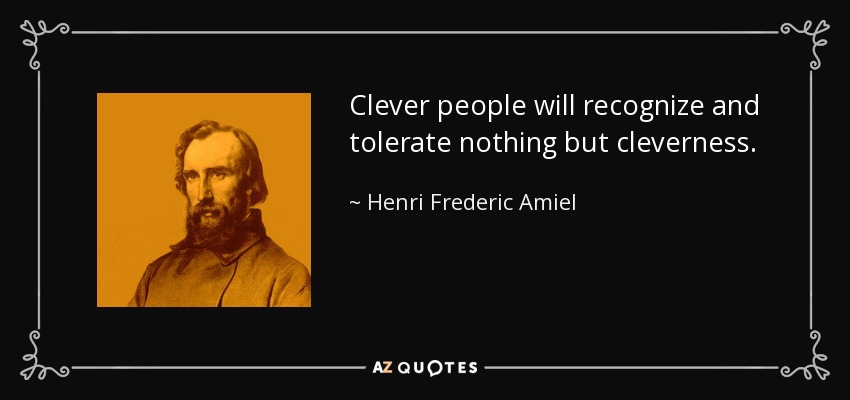 Clever people will recognize and tolerate nothing but cleverness. - Henri Frederic Amiel