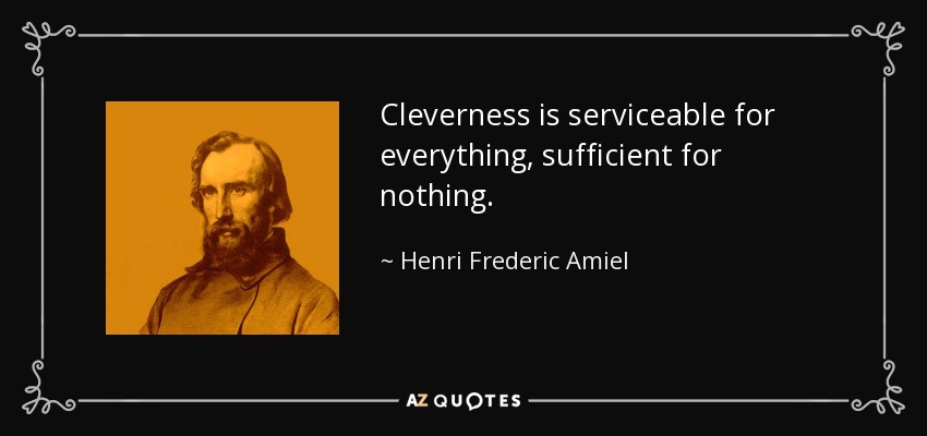 Cleverness is serviceable for everything, sufficient for nothing. - Henri Frederic Amiel