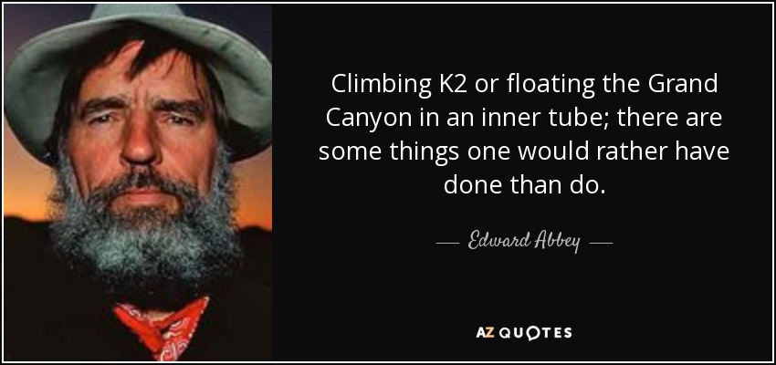 Escalar el K2 o flotar el Gran Cañón en una cámara de aire; hay cosas que uno preferiría haber hecho antes que hacerlas. - Eduardo Abadía