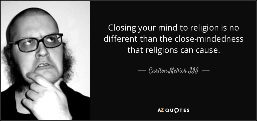 Closing your mind to religion is no different than the close-mindedness that religions can cause. - Carlton Mellick III