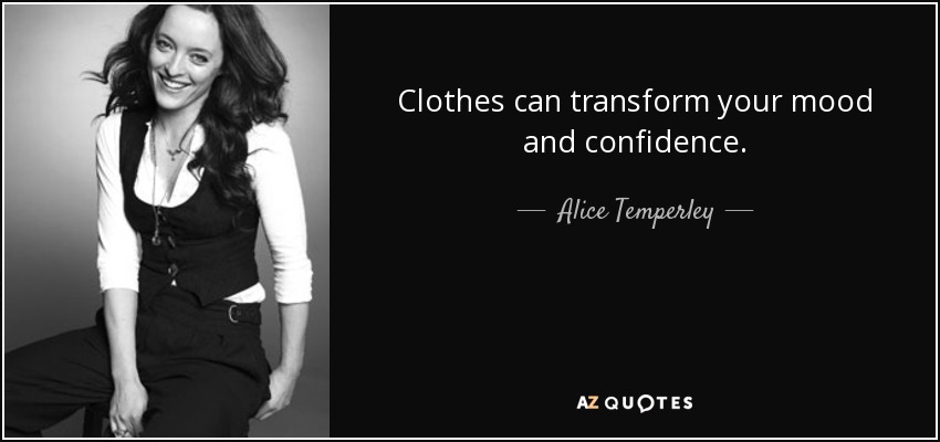 Clothes can transform your mood and confidence. - Alice Temperley