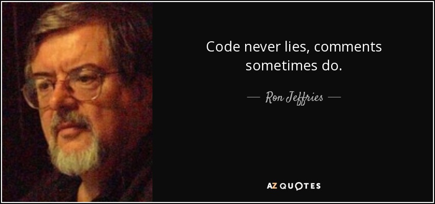 Code never lies, comments sometimes do. - Ron Jeffries